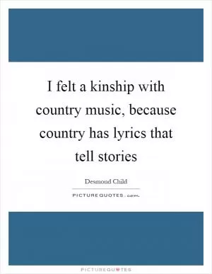 I felt a kinship with country music, because country has lyrics that tell stories Picture Quote #1