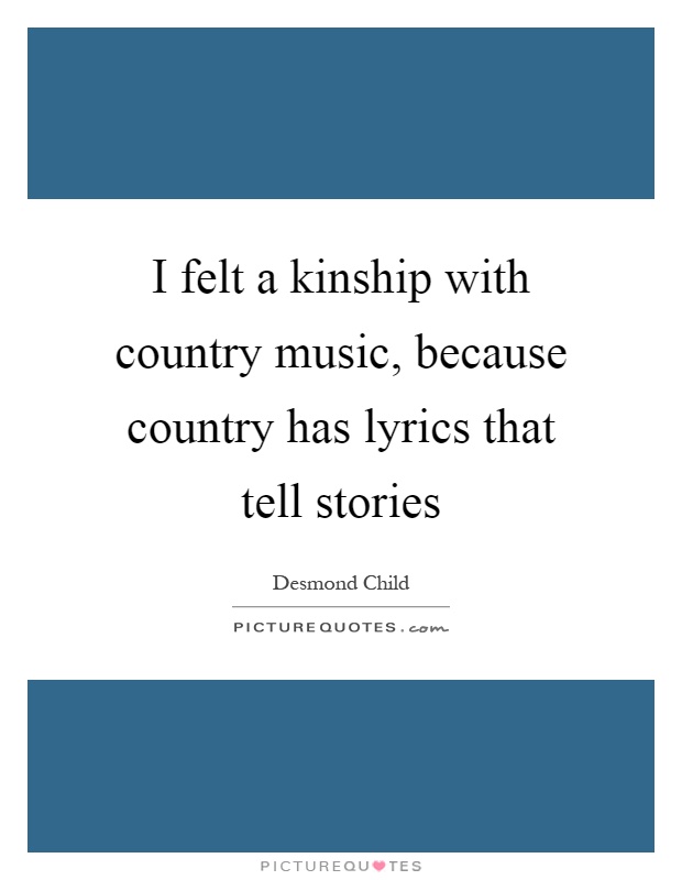 I felt a kinship with country music, because country has lyrics that tell stories Picture Quote #1