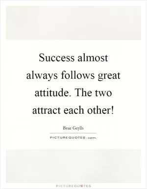 Success almost always follows great attitude. The two attract each other! Picture Quote #1
