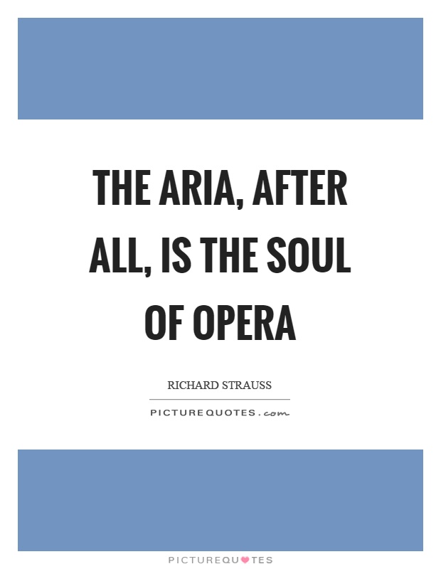 The aria, after all, is the soul of opera Picture Quote #1