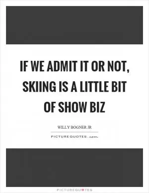 If we admit it or not, skiing is a little bit of show biz Picture Quote #1