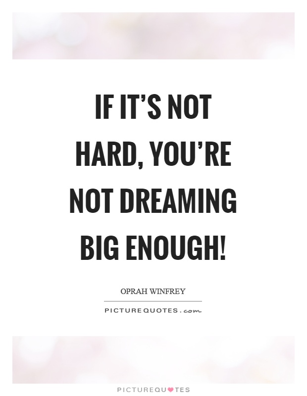 If it's not hard, you're not dreaming big enough! Picture Quote #1