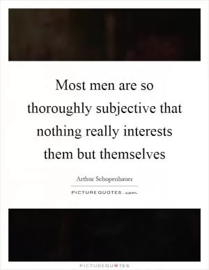 Most men are so thoroughly subjective that nothing really interests them but themselves Picture Quote #1