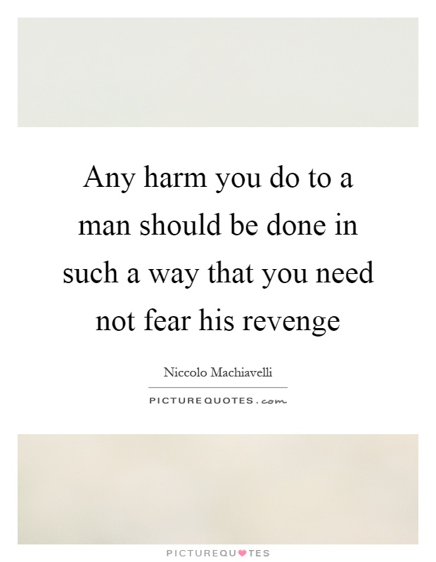 Any harm you do to a man should be done in such a way that you need not fear his revenge Picture Quote #1