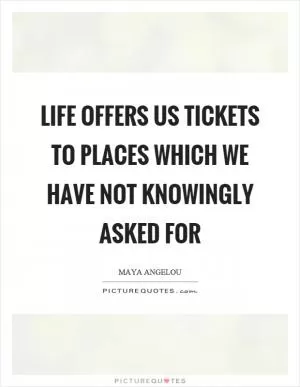 Life offers us tickets to places which we have not knowingly asked for Picture Quote #1
