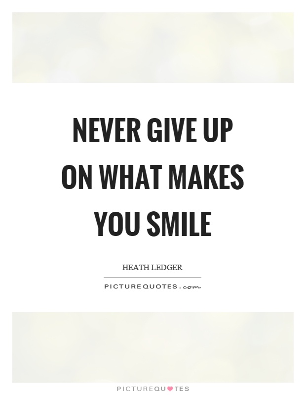 Never give up on what makes you smile Picture Quote #1