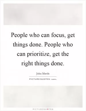 People who can focus, get things done. People who can prioritize, get the right things done Picture Quote #1