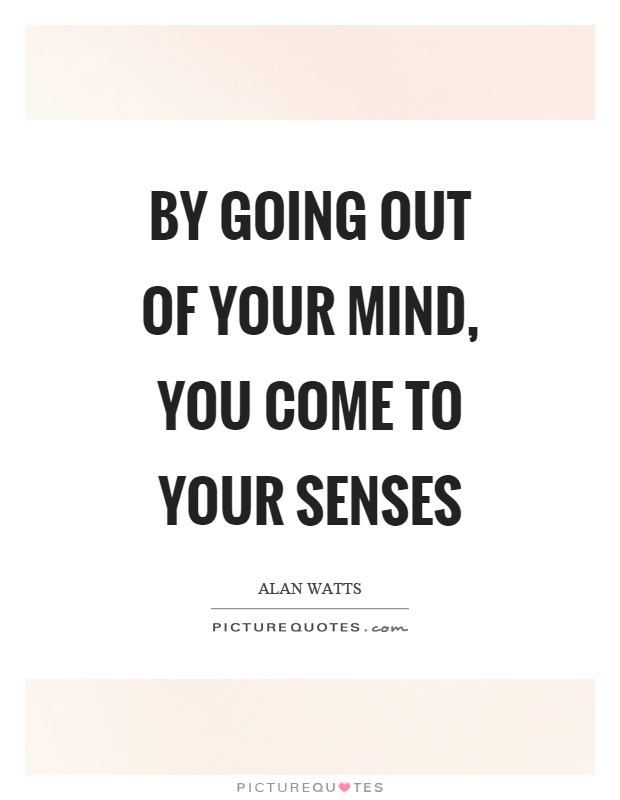 By going out of your mind, you come to your senses Picture Quote #1
