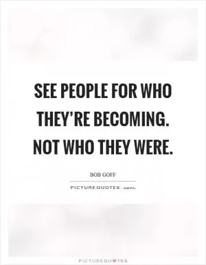 See people for who they’re becoming. Not who they were Picture Quote #1