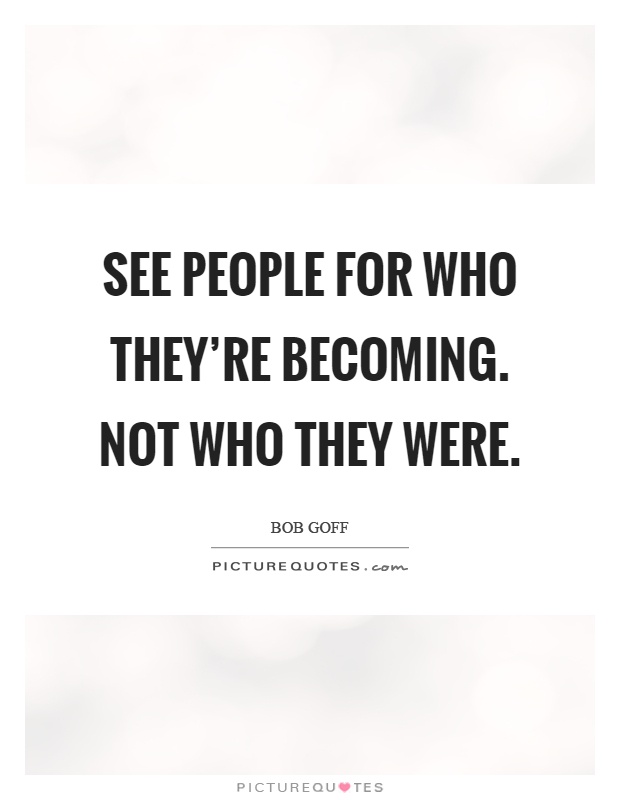 See people for who they're becoming. Not who they were Picture Quote #1
