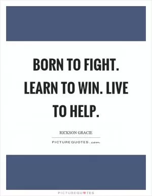 Born to fight. Learn to win. Live to help Picture Quote #1