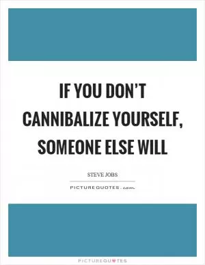 If you don’t cannibalize yourself, someone else will Picture Quote #1