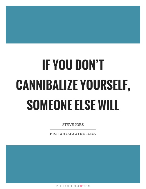 If you don't cannibalize yourself, someone else will Picture Quote #1