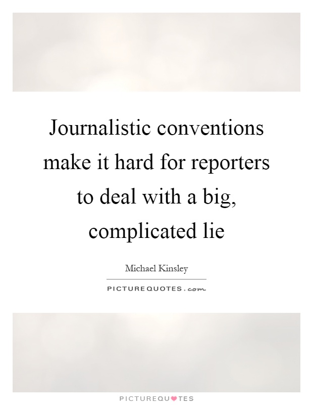 Journalistic conventions make it hard for reporters to deal with a big, complicated lie Picture Quote #1