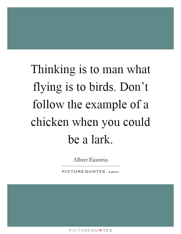 Thinking is to man what flying is to birds. Don't follow the example of a chicken when you could be a lark Picture Quote #1