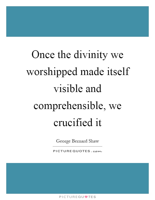 Once the divinity we worshipped made itself visible and comprehensible, we crucified it Picture Quote #1