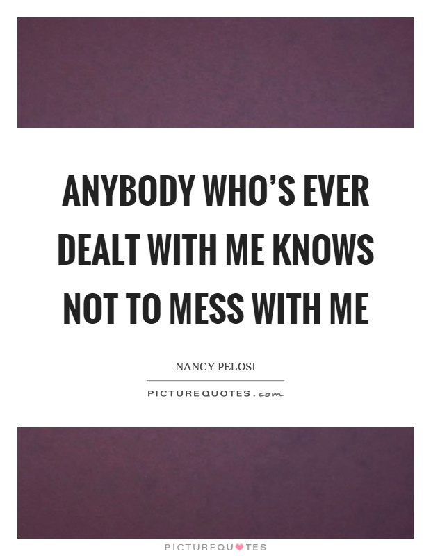 Anybody who's ever dealt with me knows not to mess with me Picture Quote #1