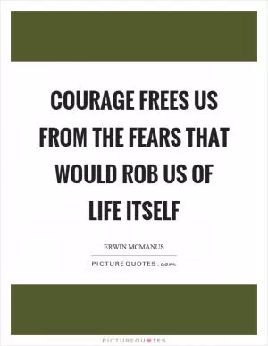 Courage frees us from the fears that would rob us of life itself Picture Quote #1