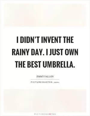 I didn’t invent the rainy day. I just own the best umbrella Picture Quote #1