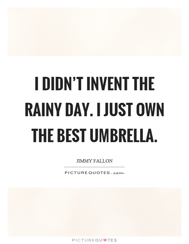 I didn't invent the rainy day. I just own the best umbrella Picture Quote #1