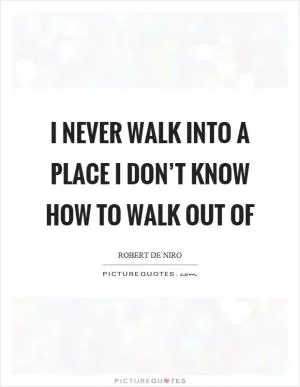 I never walk into a place I don’t know how to walk out of Picture Quote #1