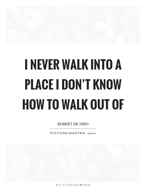 I never walk into a place I don't know how to walk out of Picture Quote #1