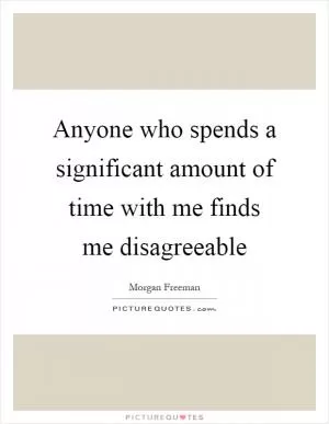 Anyone who spends a significant amount of time with me finds me disagreeable Picture Quote #1