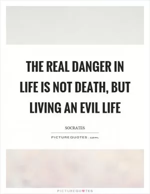 The real danger in life is not death, but living an evil life Picture Quote #1