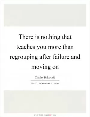 There is nothing that teaches you more than regrouping after failure and moving on Picture Quote #1