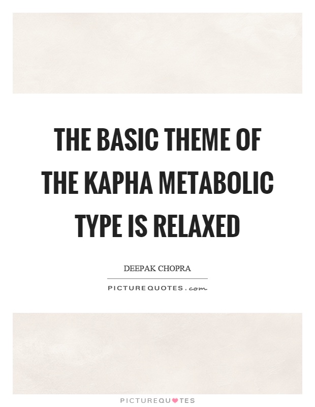 The basic theme of the kapha metabolic type is relaxed Picture Quote #1