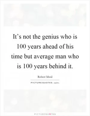 It’s not the genius who is 100 years ahead of his time but average man who is 100 years behind it Picture Quote #1