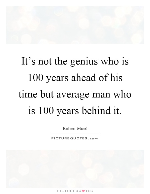 It's not the genius who is 100 years ahead of his time but average man who is 100 years behind it Picture Quote #1