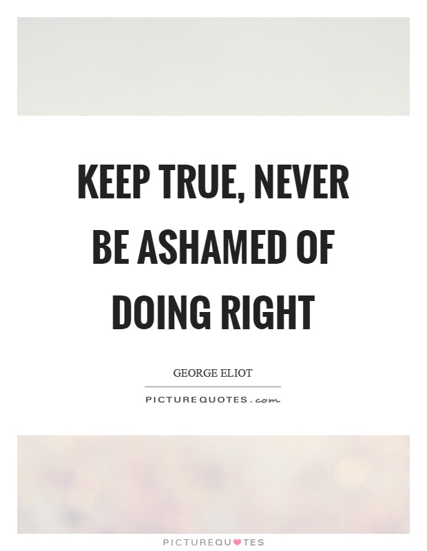Keep true, never be ashamed of doing right Picture Quote #1