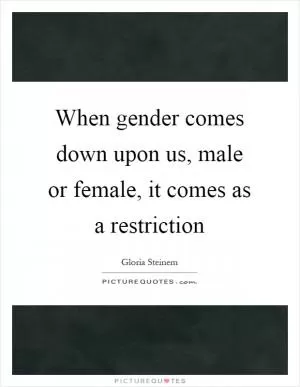 When gender comes down upon us, male or female, it comes as a restriction Picture Quote #1