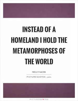 Instead of a homeland I hold the metamorphoses of the world Picture Quote #1
