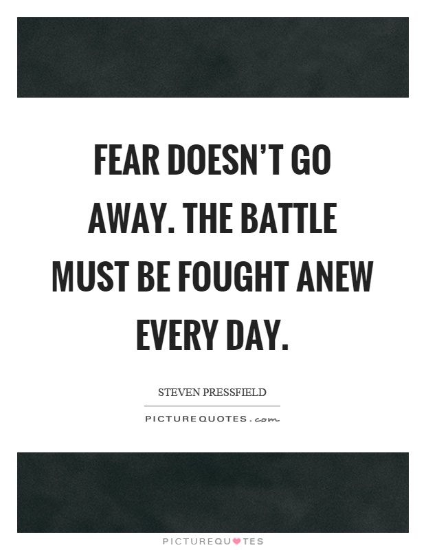 Fear doesn't go away. The battle must be fought anew every day Picture Quote #1