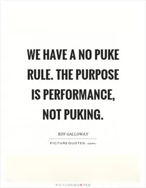 We have a no puke rule. The purpose is performance, not puking Picture Quote #1