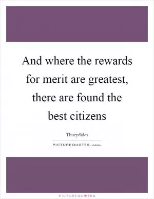 And where the rewards for merit are greatest, there are found the best citizens Picture Quote #1