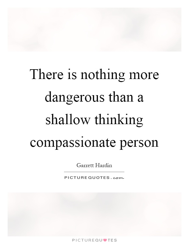 There is nothing more dangerous than a shallow thinking compassionate person Picture Quote #1