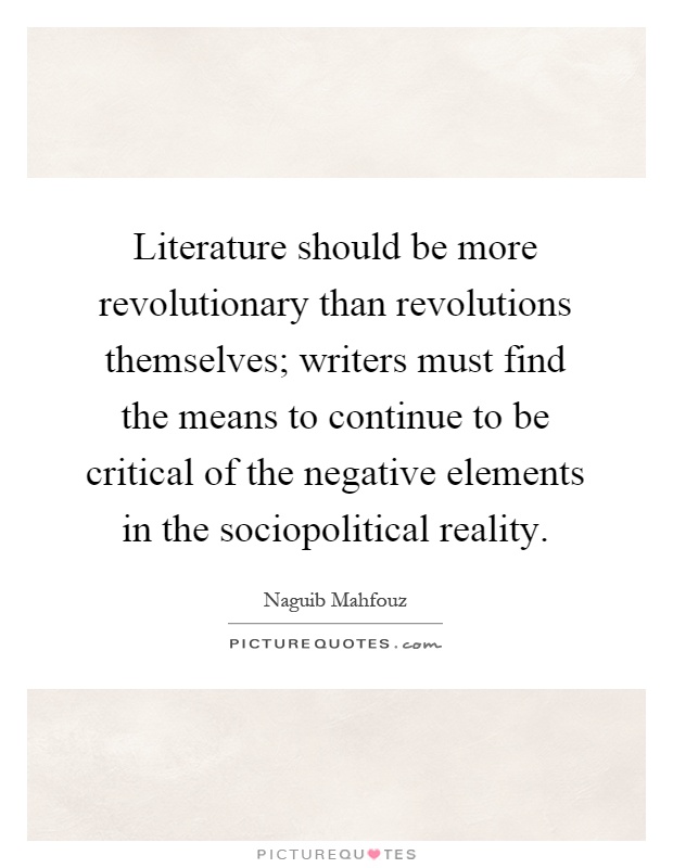 Literature should be more revolutionary than revolutions themselves; writers must find the means to continue to be critical of the negative elements in the sociopolitical reality Picture Quote #1