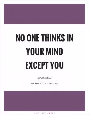No one thinks in your mind except you Picture Quote #1