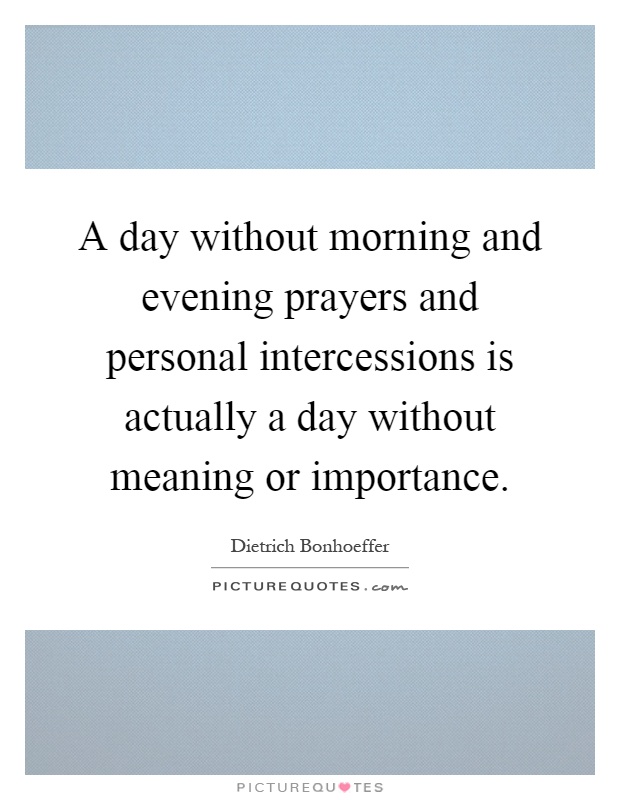 A day without morning and evening prayers and personal intercessions is actually a day without meaning or importance Picture Quote #1