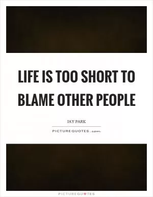 Life is too short to blame other people Picture Quote #1