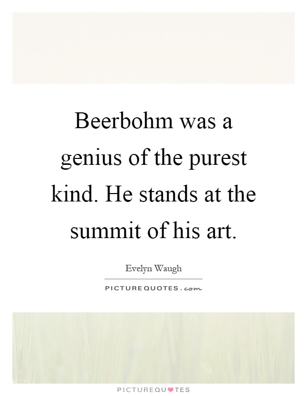 Beerbohm was a genius of the purest kind. He stands at the summit of his art Picture Quote #1