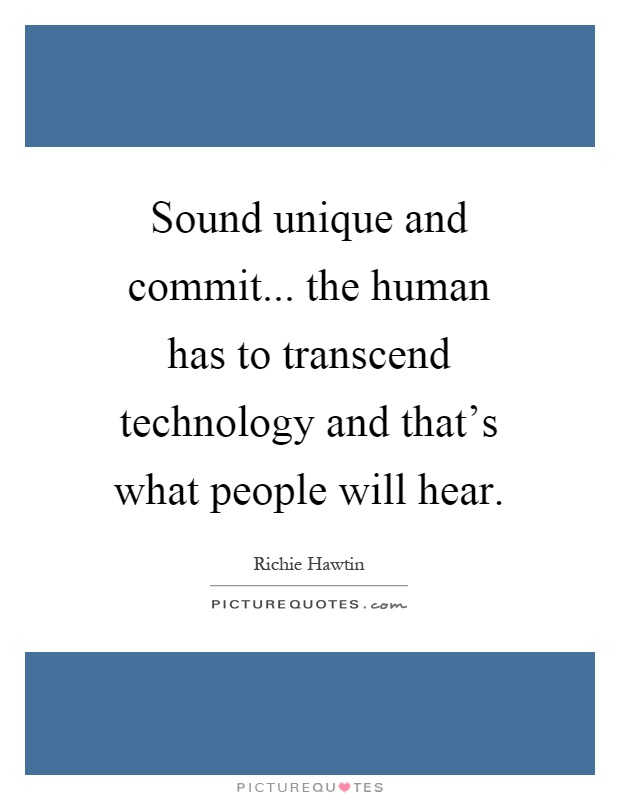 Sound unique and commit... the human has to transcend technology and that's what people will hear Picture Quote #1