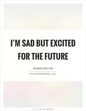 I’m sad but excited for the future Picture Quote #1