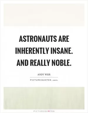 Astronauts are inherently insane. And really noble Picture Quote #1