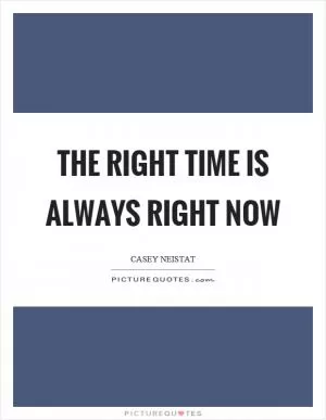 The right time is always right now Picture Quote #1