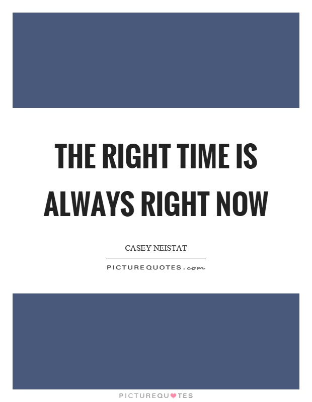 The right time is always right now Picture Quote #1