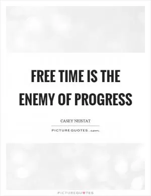 Free time is the enemy of progress Picture Quote #1
